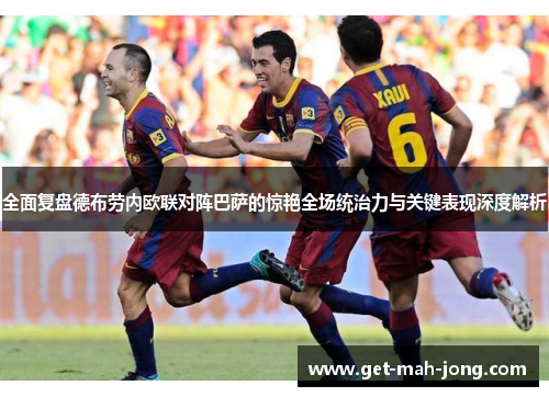 全面复盘德布劳内欧联对阵巴萨的惊艳全场统治力与关键表现深度解析