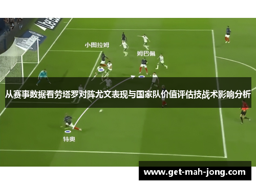 从赛事数据看劳塔罗对阵尤文表现与国家队价值评估技战术影响分析