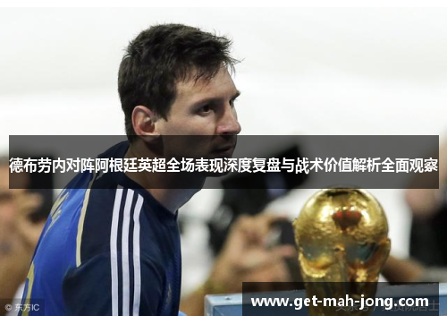 德布劳内对阵阿根廷英超全场表现深度复盘与战术价值解析全面观察