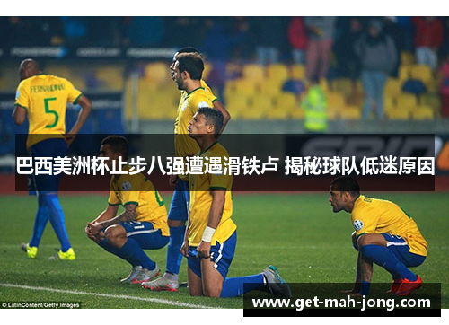 巴西美洲杯止步八强遭遇滑铁卢 揭秘球队低迷原因