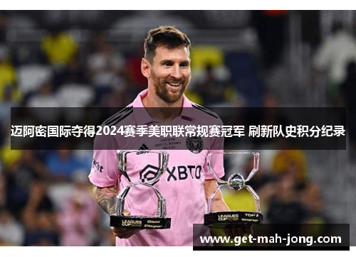 迈阿密国际夺得2024赛季美职联常规赛冠军 刷新队史积分纪录