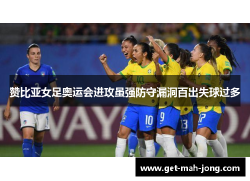 赞比亚女足奥运会进攻虽强防守漏洞百出失球过多