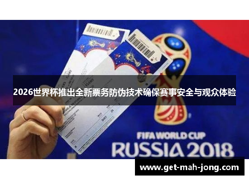 2026世界杯推出全新票务防伪技术确保赛事安全与观众体验