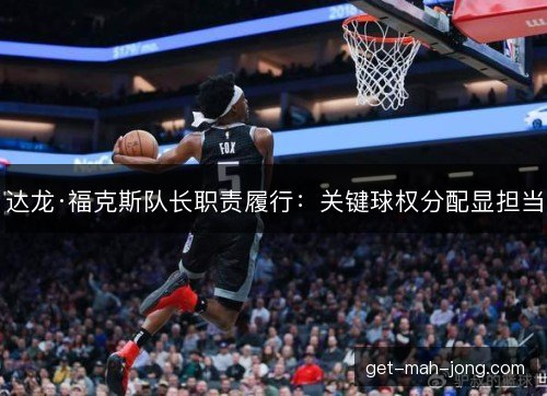 达龙·福克斯队长职责履行：关键球权分配显担当