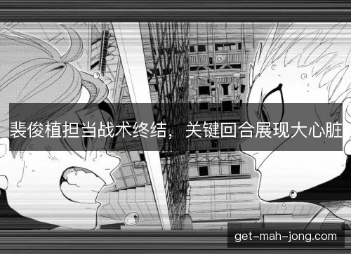 裴俊植担当战术终结，关键回合展现大心脏